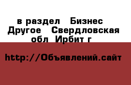  в раздел : Бизнес » Другое . Свердловская обл.,Ирбит г.